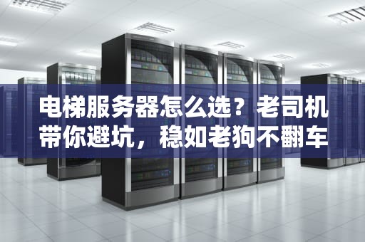 电梯服务器怎么选？老司机带你避坑，稳如老狗不翻车！