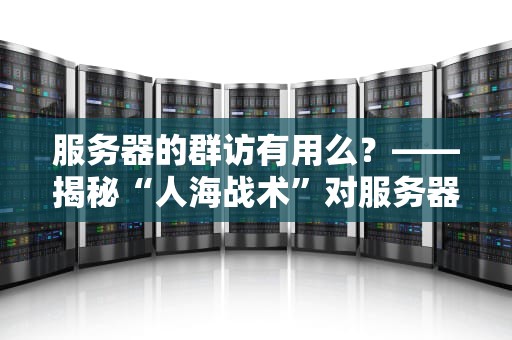 服务器的群访有用么？——揭秘“人海战术”对服务器性能的真实影响