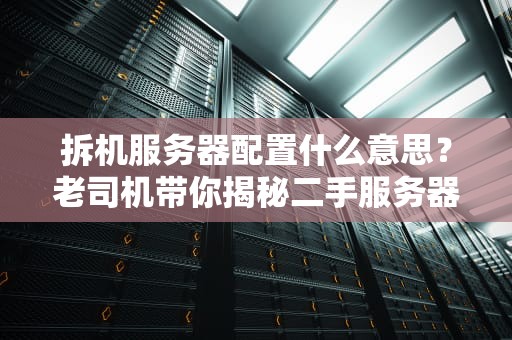 拆机服务器配置什么意思？老司机带你揭秘二手服务器的内脏玄机！