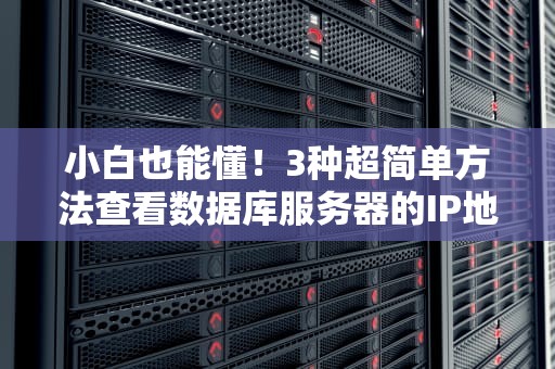 小白也能懂！3种超简单方法查看数据库服务器的IP地址