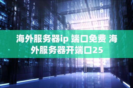 海外服务器ip 端口免费 海外服务器开端口25