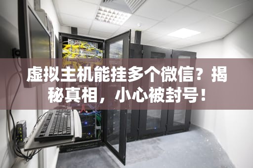 虚拟主机能挂多个微信？揭秘真相，小心被封号！