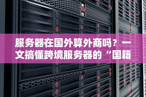 服务器在国外算外商吗？一文搞懂跨境服务器的“国籍”问题