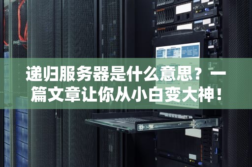 递归服务器是什么意思？一篇文章让你从小白变大神！