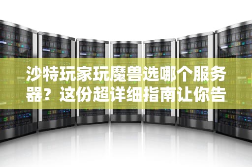 沙特玩家玩魔兽选哪个服务器？这份超详细指南让你告别延迟！