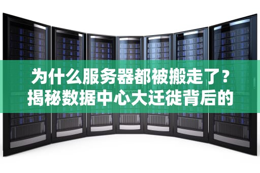 为什么服务器都被搬走了？揭秘数据中心大迁徙背后的真相！