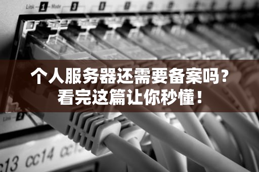 个人服务器还需要备案吗？看完这篇让你秒懂！