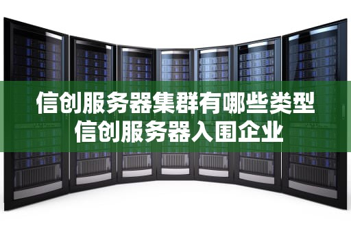 信创服务器集群有哪些类型 信创服务器入围企业