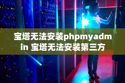 宝塔无法安装phpmyadmin 宝塔无法安装第三方