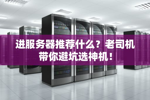 进服务器推荐什么？老司机带你避坑选神机！