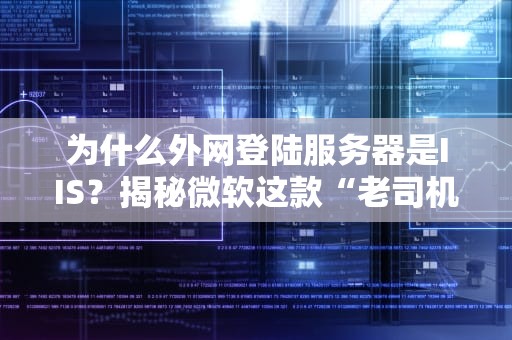 为什么外网登陆服务器是IIS？揭秘微软这款“老司机”的独特魅力！