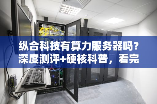 纵合科技有算力服务器吗？深度测评+硬核科普，看完秒懂！