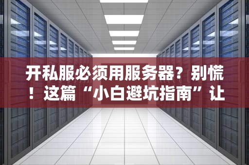 开私服必须用服务器？别慌！这篇“小白避坑指南”让你秒变老司机！