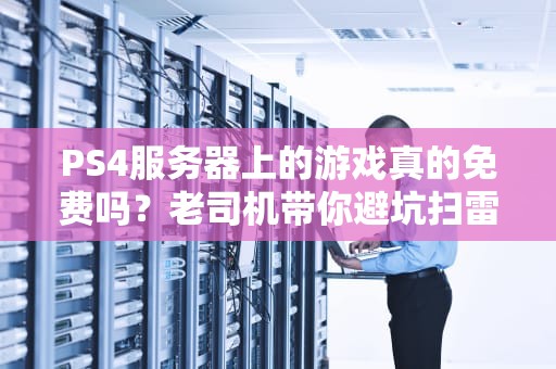 PS4服务器上的游戏真的免费吗？老司机带你避坑扫雷！