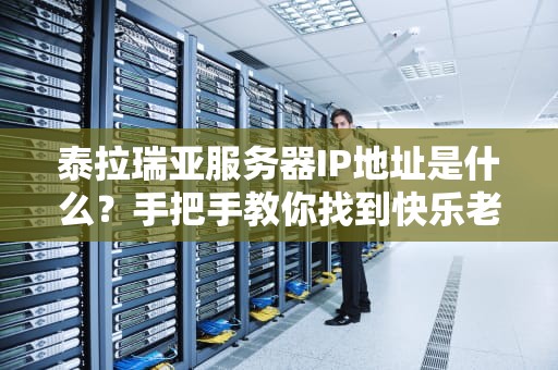 泰拉瑞亚服务器IP地址是什么？手把手教你找到快乐老家！