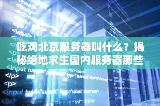 吃鸡北京服务器叫什么？揭秘绝地求生国内服务器那些事儿！
