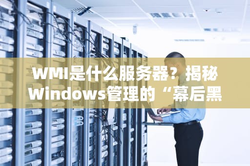 WMI是什么服务器？揭秘Windows管理的“幕后黑手”