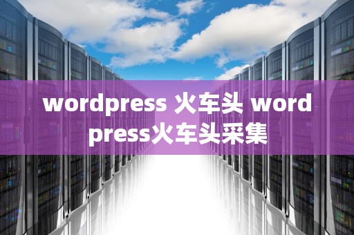 wordpress 火车头 wordpress火车头采集