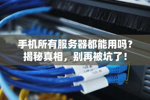 手机所有服务器都能用吗？揭秘真相，别再被坑了！
