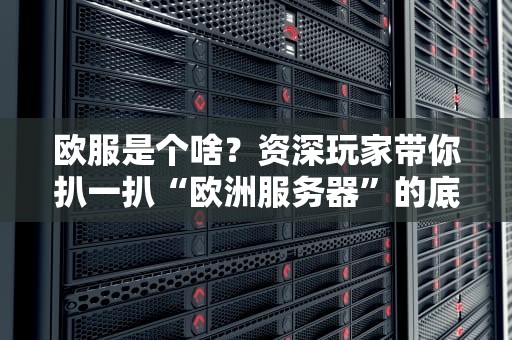 欧服是个啥？资深玩家带你扒一扒“欧洲服务器”的底裤！