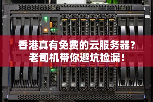 香港真有免费的云服务器？老司机带你避坑捡漏！