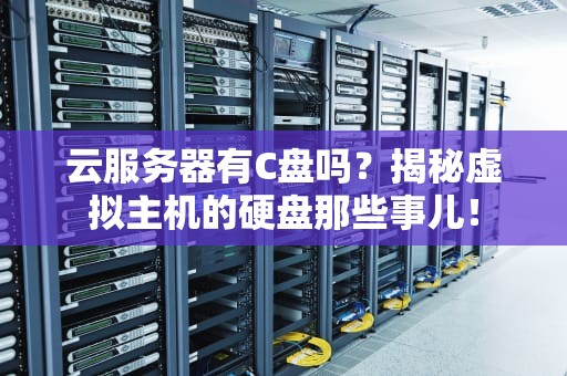 云服务器有C盘吗？揭秘虚拟主机的硬盘那些事儿！