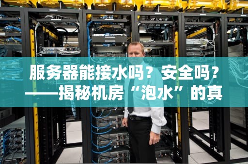 服务器能接水吗？安全吗？——揭秘机房“泡水”的真相与防坑指南