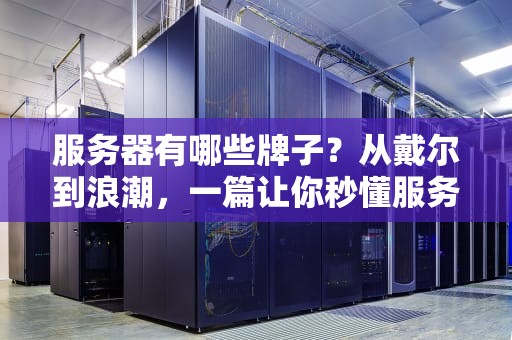 服务器有哪些牌子？从戴尔到浪潮，一篇让你秒懂服务器品牌指南