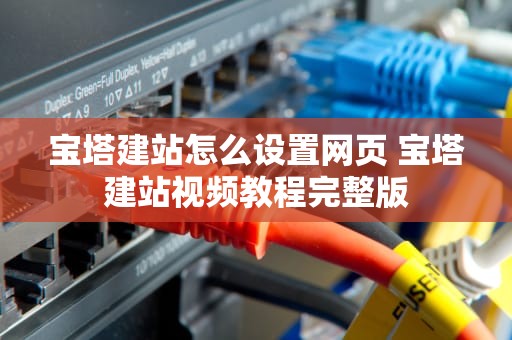 宝塔建站怎么设置网页 宝塔建站视频教程完整版