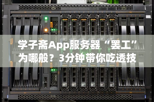 学子斋App服务器“罢工”为哪般？3分钟带你吃透技术瓜！