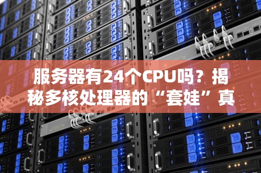 服务器有24个CPU吗？揭秘多核处理器的“套娃”真相！