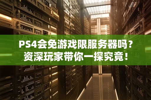 PS4会免游戏限服务器吗？资深玩家带你一探究竟！