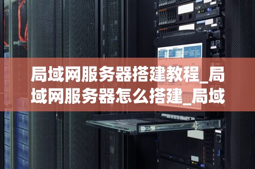 局域网服务器搭建教程_局域网服务器怎么搭建_局域网服务器搭建教程