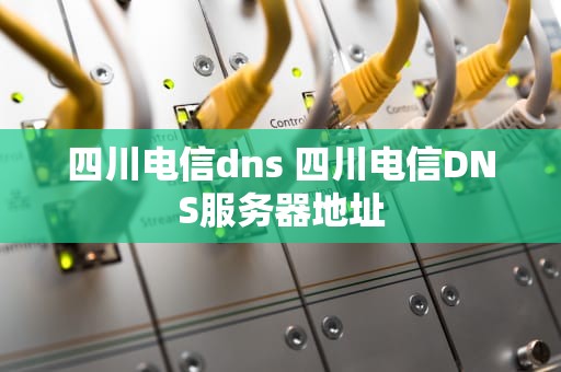 四川电信dns 四川电信DNS服务器地址