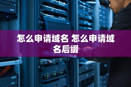 怎么申请域名 怎么申请域名后缀