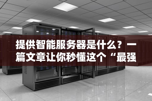 提供智能服务器是什么？一篇文章让你秒懂这个“最强大脑”