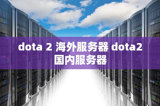 dota 2 海外服务器 dota2国内服务器