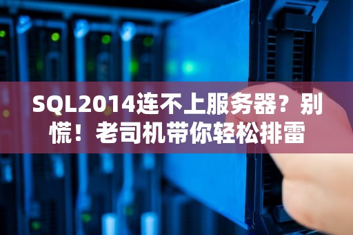 SQL2014连不上服务器？别慌！老司机带你轻松排雷