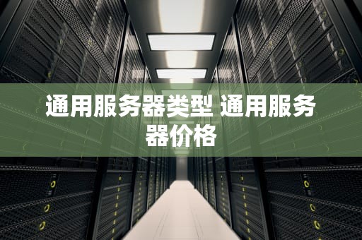 通用服务器类型 通用服务器价格
