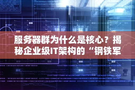 服务器群为什么是核心？揭秘企业级IT架构的“钢铁军团”