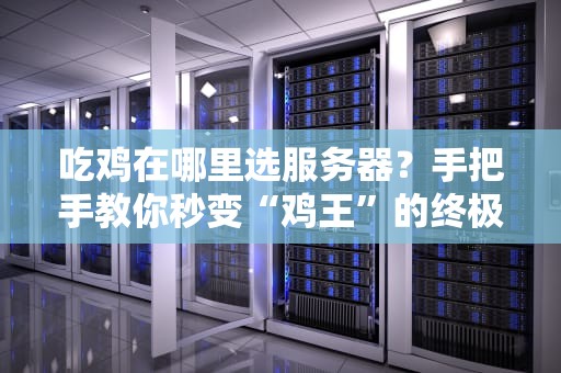吃鸡在哪里选服务器？手把手教你秒变“鸡王”的终极奥义！