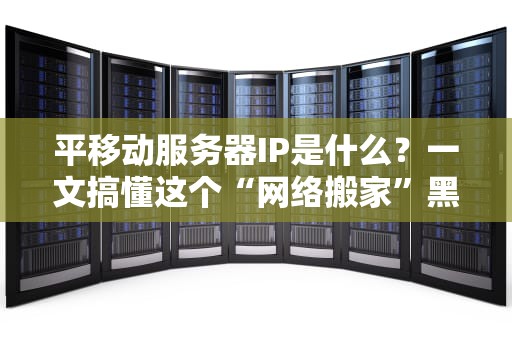 平移动服务器IP是什么？一文搞懂这个“网络搬家”黑科技！
