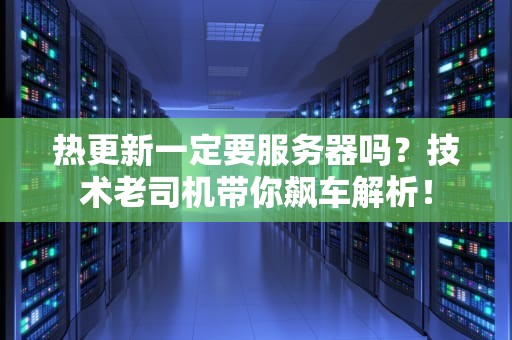 热更新一定要服务器吗？技术老司机带你飙车解析！