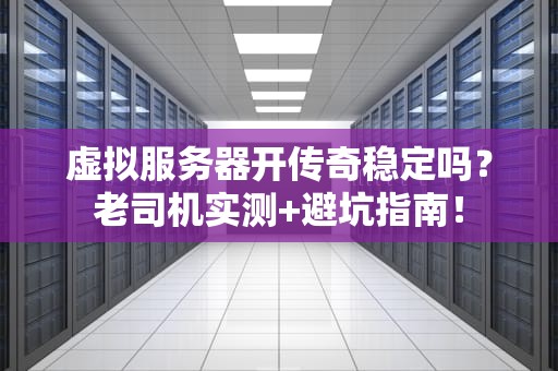 虚拟服务器开传奇稳定吗？老司机实测+避坑指南！