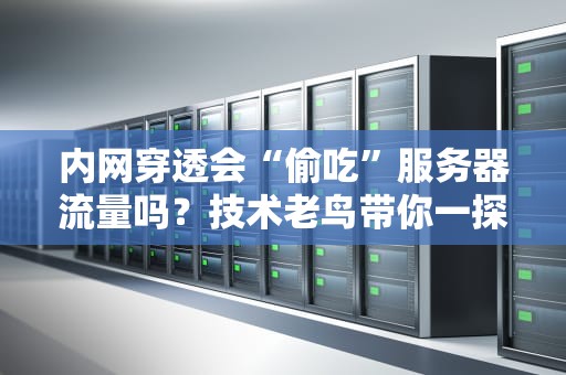 内网穿透会“偷吃”服务器流量吗？技术老鸟带你一探究竟！