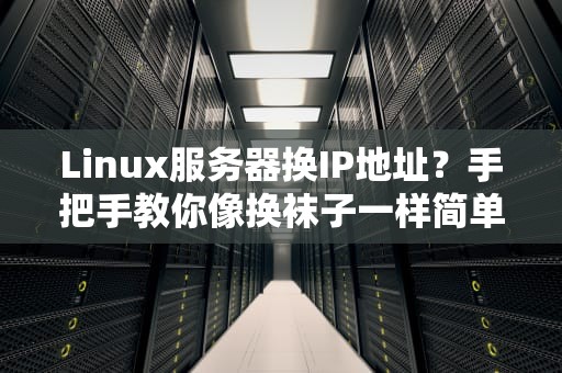 Linux服务器换IP地址？手把手教你像换袜子一样简单！
