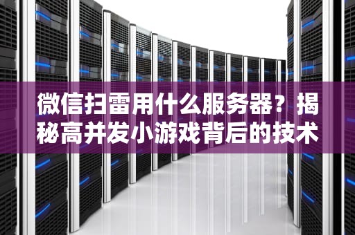 微信扫雷用什么服务器？揭秘高并发小游戏背后的技术玄机！