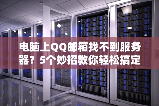 电脑上QQ邮箱找不到服务器？5个妙招教你轻松搞定！