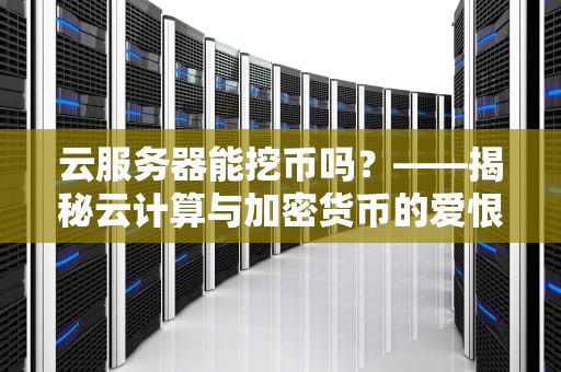 云服务器能挖币吗？——揭秘云计算与加密货币的爱恨情仇