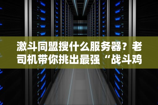 激斗同盟搜什么服务器？老司机带你挑出最强“战斗鸡”！